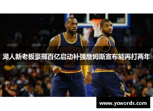 湖人新老板豪掷百亿启动补强詹姆斯宣布能再打两年 湖人新老板豪掷百亿启动补强詹姆斯宣布能再打两年