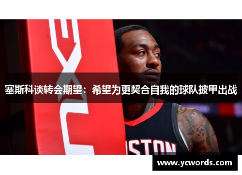 塞斯科谈转会期望:希望为更契合自我的球队披甲出战 塞斯科谈转会期望:希望为更契合自我的球队披甲出战