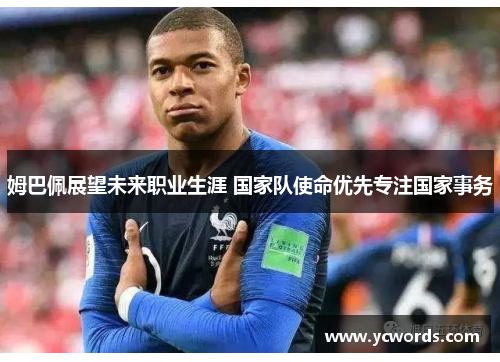 姆巴佩展望未来职业生涯 国家队使命优先专注国家事务 姆巴佩展望未来职业生涯 国家队使命优先专注国家事务