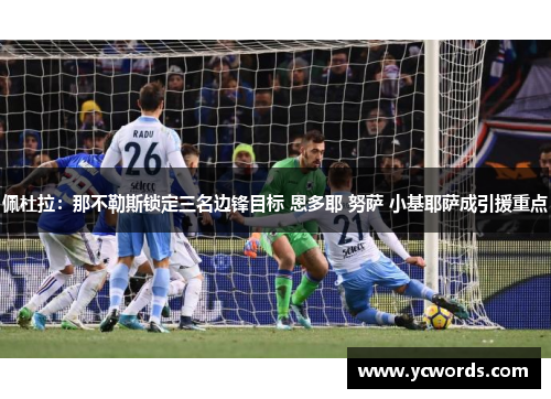 佩杜拉:那不勒斯锁定三名边锋目标 恩多耶 努萨 小基耶萨成引援重点 佩杜拉:那不勒斯锁定三名边锋目标 恩多耶 努萨 小基耶萨成引援重点