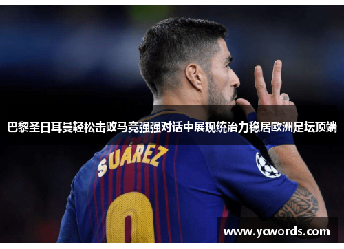 巴黎圣日耳曼轻松击败马竞强强对话中展现统治力稳居欧洲足坛顶端 巴黎圣日耳曼轻松击败马竞强强对话中展现统治力稳居欧洲足坛顶端