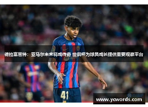 德拉富恩特:亚马尔未来将成传奇 世俱杯为球员成长提供重要观察平台 德拉富恩特:亚马尔未来将成传奇 世俱杯为球员成长提供重要观察平台