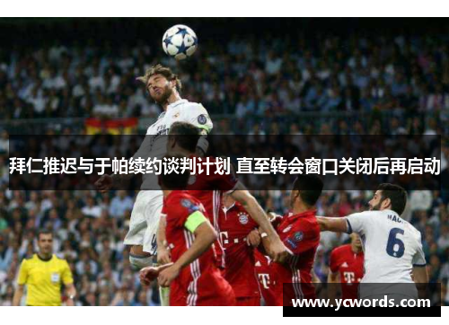 拜仁推迟与于帕续约谈判计划 直至转会窗口关闭后再启动 拜仁推迟与于帕续约谈判计划 直至转会窗口关闭后再启动