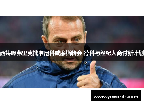 西媒曝弗里克批准尼科威廉斯转会 德科与经纪人商讨新计划 西媒曝弗里克批准尼科威廉斯转会 德科与经纪人商讨新计划