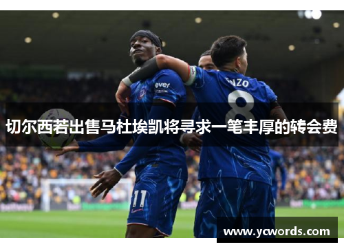 切尔西若出售马杜埃凯将寻求一笔丰厚的转会费 切尔西若出售马杜埃凯将寻求一笔丰厚的转会费