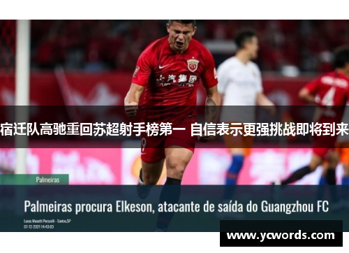 宿迁队高驰重回苏超射手榜第一 自信表示更强挑战即将到来 宿迁队高驰重回苏超射手榜第一 自信表示更强挑战即将到来