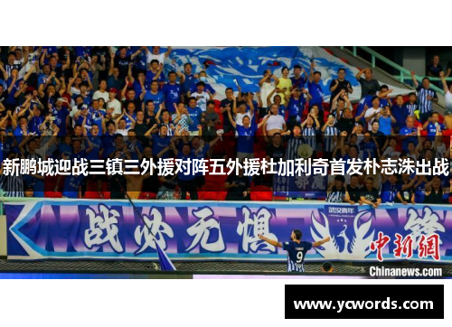 新鹏城迎战三镇三外援对阵五外援杜加利奇首发朴志洙出战 新鹏城迎战三镇三外援对阵五外援杜加利奇首发朴志洙出战