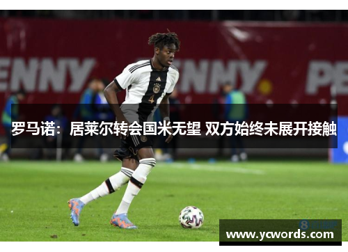 罗马诺:居莱尔转会国米无望 双方始终未展开接触 罗马诺:居莱尔转会国米无望 双方始终未展开接触