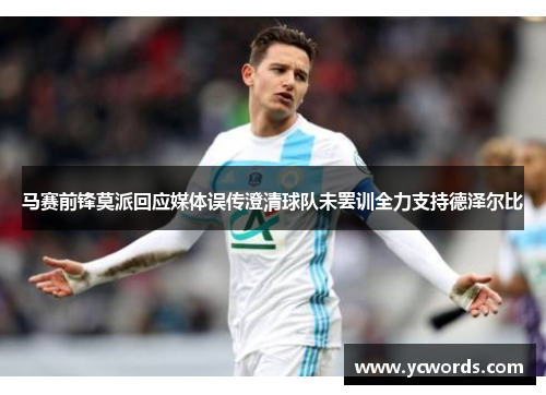 马赛前锋莫派回应媒体误传澄清球队未罢训全力支持德泽尔比 马赛前锋莫派回应媒体误传澄清球队未罢训全力支持德泽尔比