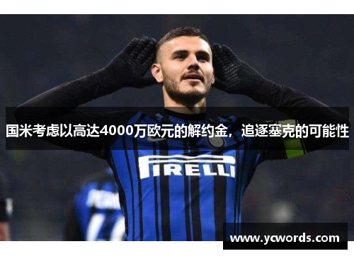 国米考虑以高达4000万欧元的解约金,追逐塞克的可能性 国米考虑以高达4000万欧元的解约金,追逐塞克的可能性